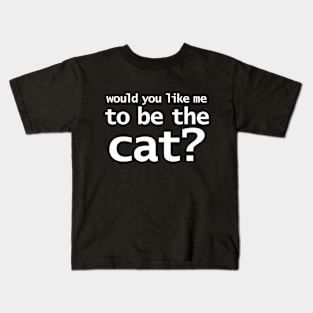 Would You Like Me to Be The Cat? Kids T-Shirt